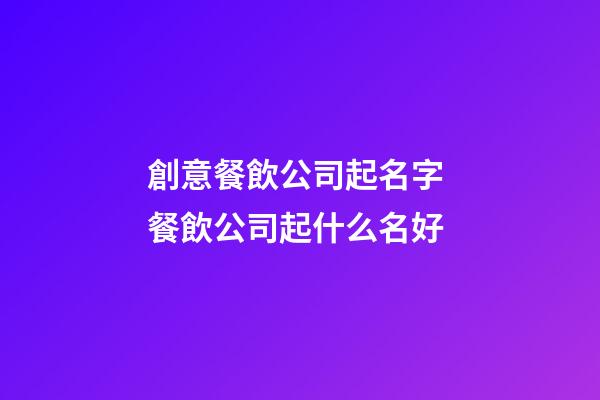 創意餐飲公司起名字 餐飲公司起什么名好-第1張-公司起名-玄機派